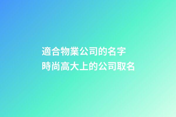 適合物業公司的名字 時尚高大上的公司取名-第1張-公司起名-玄機派